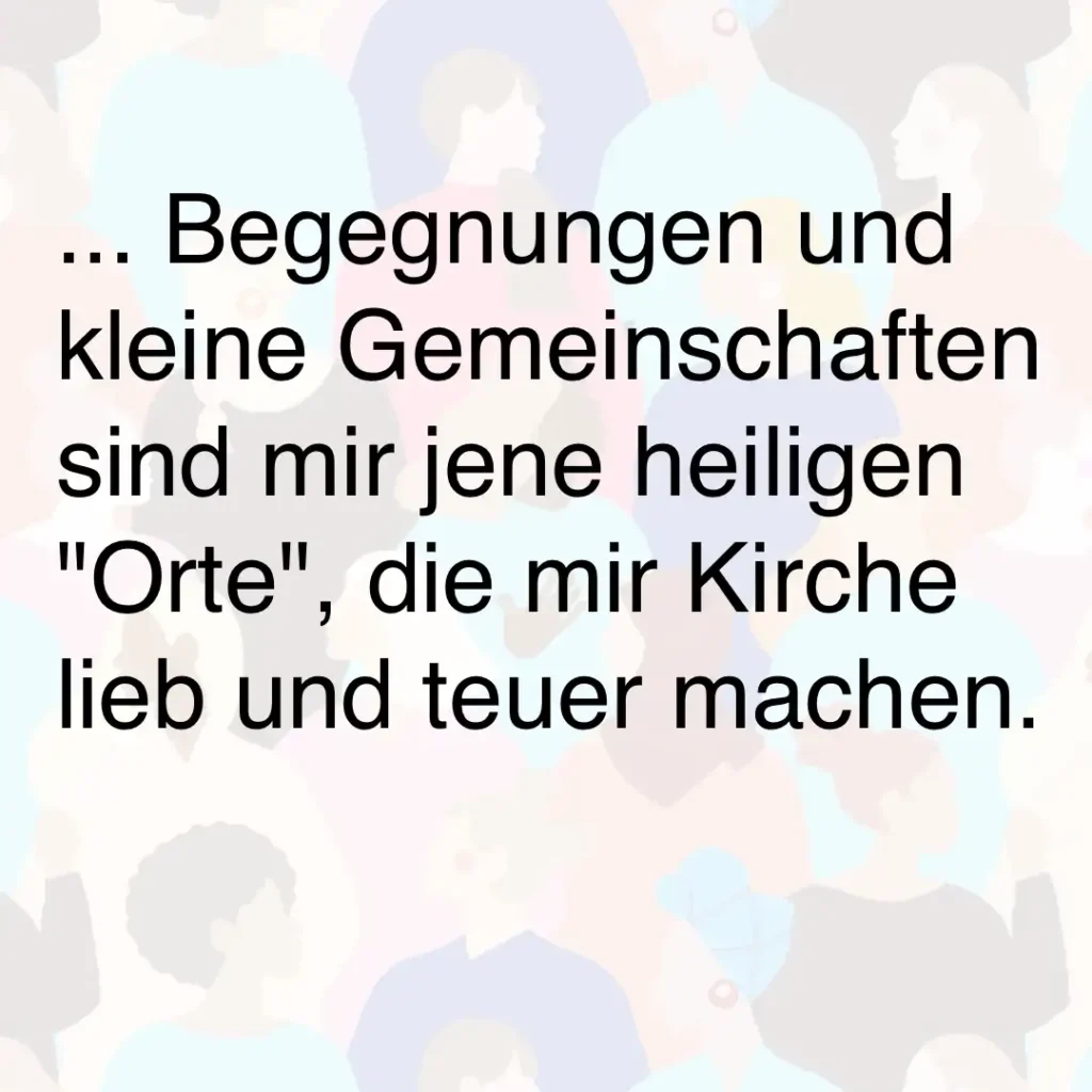 Als Hintergrund sind viele Menschen sichtbar, Text: "... Begegnungen und kleine Gemeinschaften sind mir jene heiligen "Orte", die mir Kirche lieb und teuer machen."
