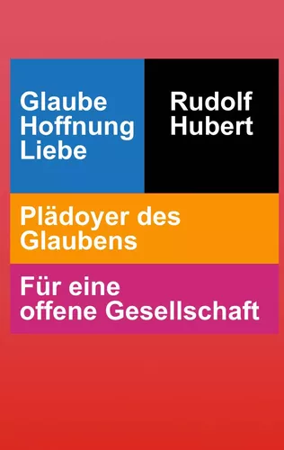 Das Bild zeigt die Titelseite des Buches "Glaube Hoffnung Liebe. Plädoyer des Glaubens. Für eine offene Gesellschaft. Rudolf Hubert.".
