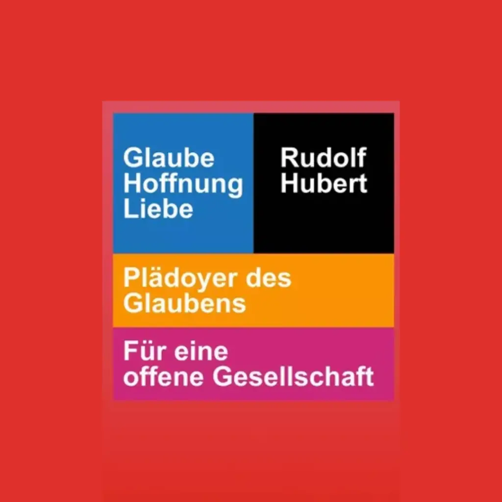 Das Bild zeigt die Titelseite des Buches "Glaube Hoffnung Liebe. Plädoyer des Glaubens. Für eine offene Gesellschaft. Rudolf Hubert.".